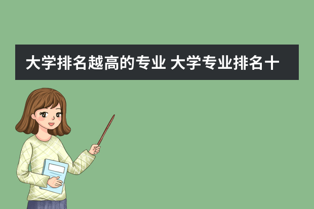 大学排名越高的专业 大学专业排名十大热门专业